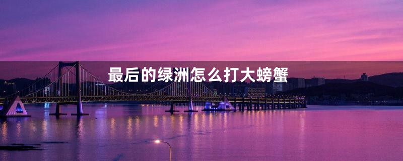 最后的绿洲怎么打大螃蟹