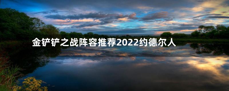 金铲铲之战阵容推荐2022约德尔人