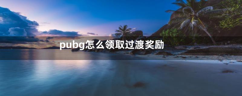 pubg怎么领取过渡奖励