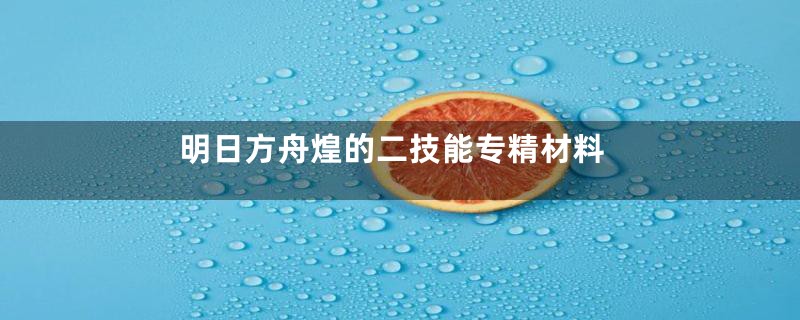 明日方舟煌的二技能专精材料