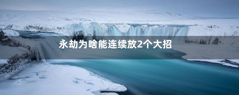 永劫为啥能连续放2个大招