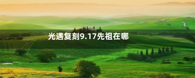 光遇复刻9.17先祖在哪