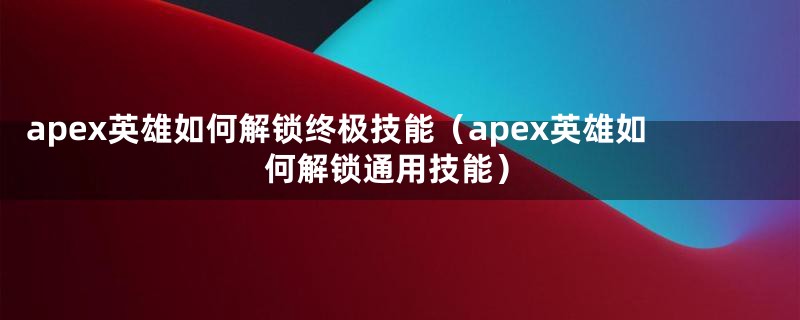 apex英雄如何解锁终极技能（apex英雄如何解锁通用技能）