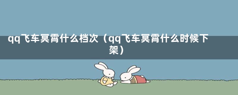 qq飞车冥霄什么档次（qq飞车冥霄什么时候下架）