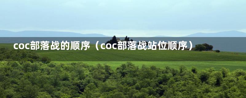 coc部落战的顺序（coc部落战站位顺序）