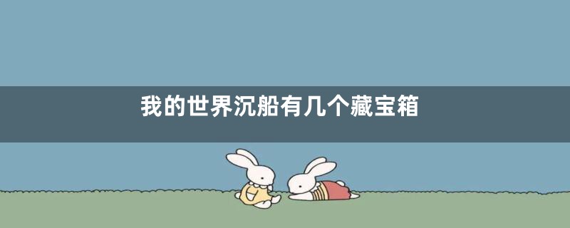 我的世界沉船有几个藏宝箱