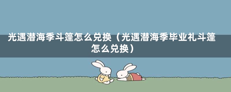 光遇潜海季斗篷怎么兑换（光遇潜海季毕业礼斗篷怎么兑换）