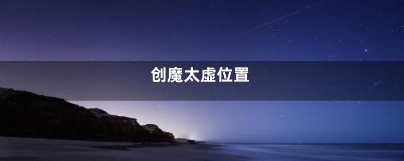 创魔太虚位置