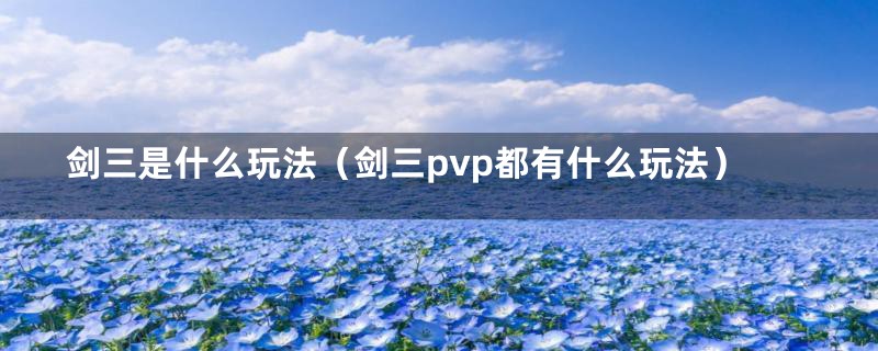 剑三是什么玩法（剑三pvp都有什么玩法）