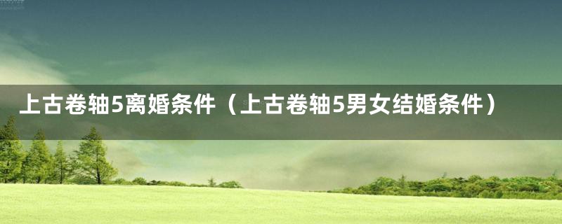 上古卷轴5离婚条件（上古卷轴5男女结婚条件）