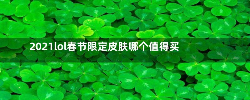 2021lol春节限定皮肤哪个值得买