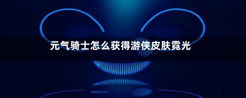 元气骑士怎么获得游侠皮肤霓光