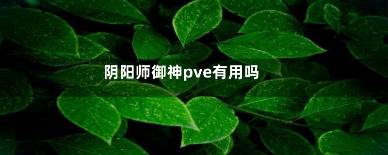 阴阳师御神pve有用吗