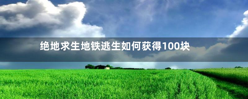 绝地求生地铁逃生如何获得100块