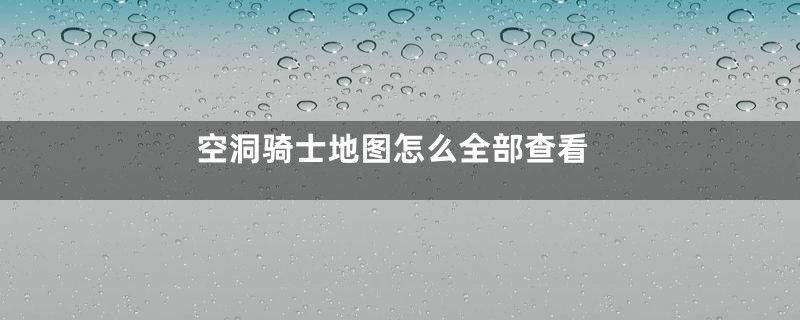 空洞骑士地图怎么全部查看