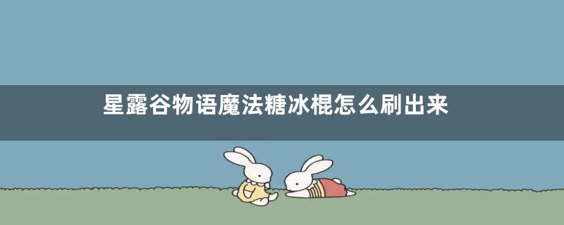 星露谷物语魔法糖冰棍怎么刷出来