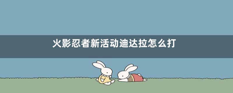 火影忍者新活动迪达拉怎么打