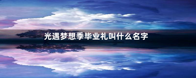 光遇梦想季毕业礼叫什么名字