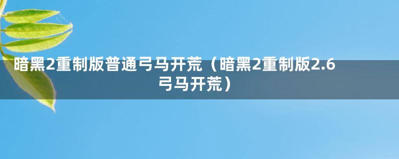 暗黑2重制版普通弓马开荒（暗黑2重制版2.6弓马开荒）