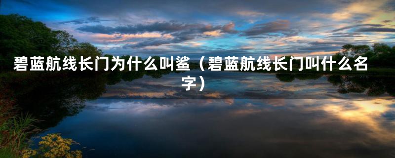 碧蓝航线长门为什么叫鲨（碧蓝航线长门叫什么名字）