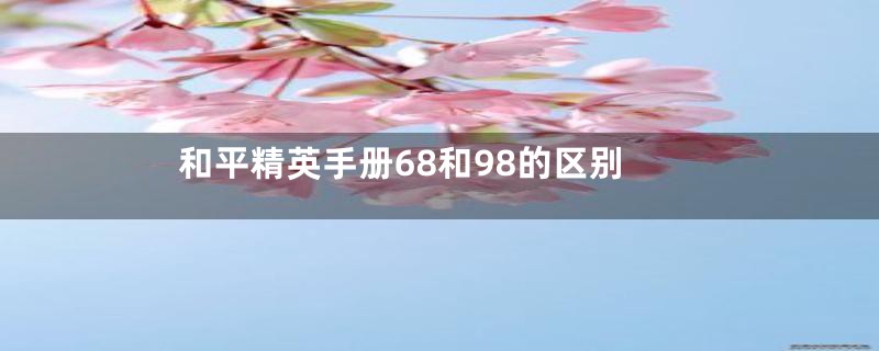 和平精英手册68和98的区别