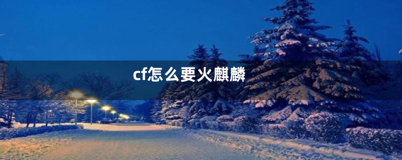 cf怎么要火麒麟