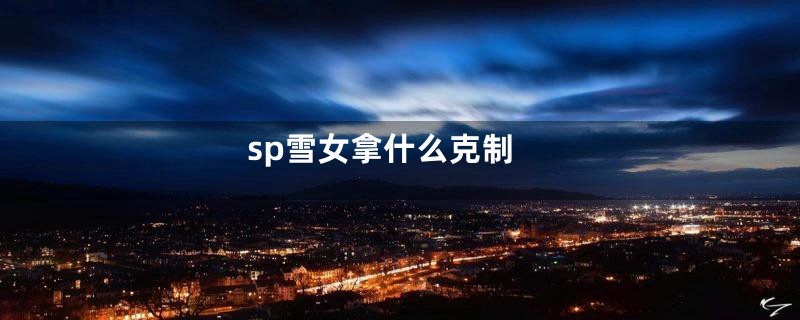 sp雪女拿什么克制