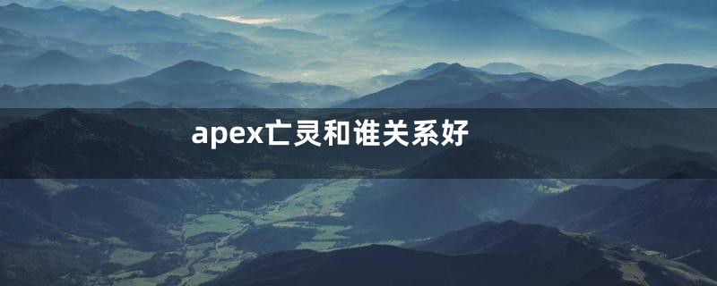 apex亡灵和谁关系好