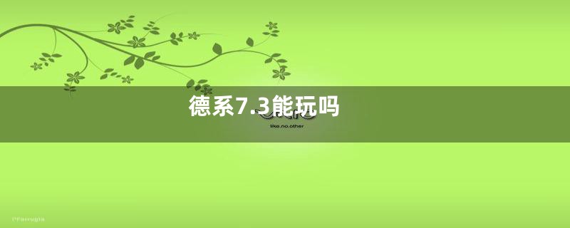 德系7.3能玩吗