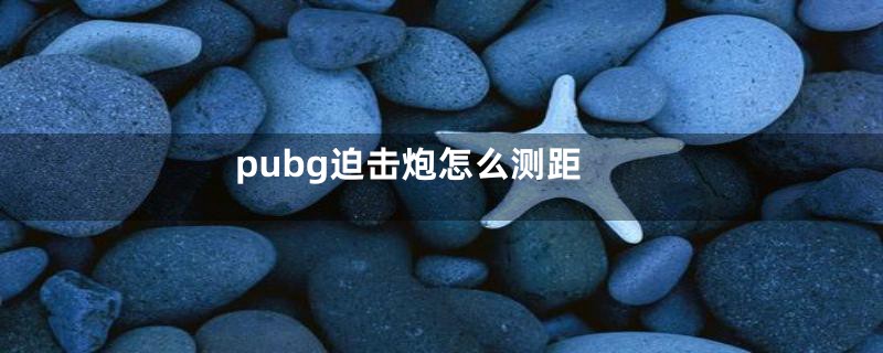 pubg迫击炮怎么测距