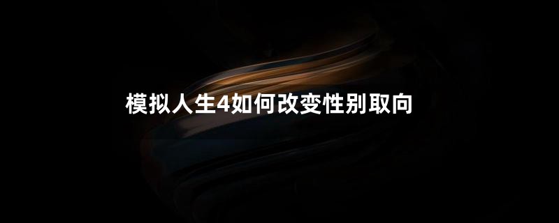 模拟人生4如何改变性别取向