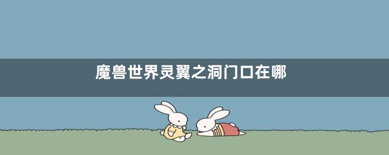 魔兽世界灵翼之洞门口在哪