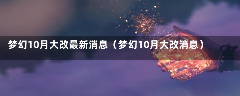 梦幻10月大改最新消息（梦幻10月大改消息）