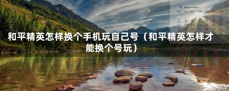 和平精英怎样换个手机玩自己号（和平精英怎样才能换个号玩）