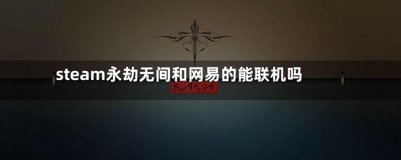 steam永劫无间和网易的能联机吗