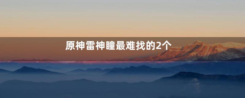 原神雷神瞳最难找的2个