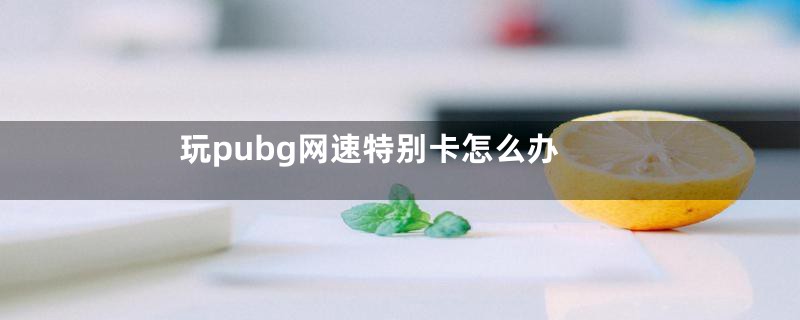 玩pubg网速特别卡怎么办