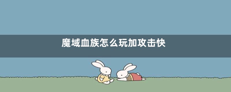 魔域血族怎么玩加攻击快