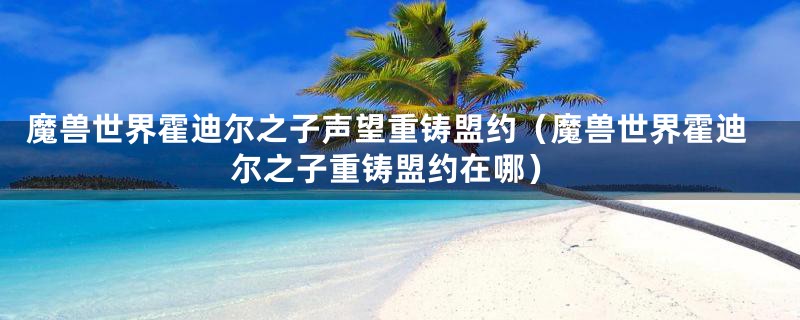 魔兽世界霍迪尔之子声望重铸盟约（魔兽世界霍迪尔之子重铸盟约在哪）