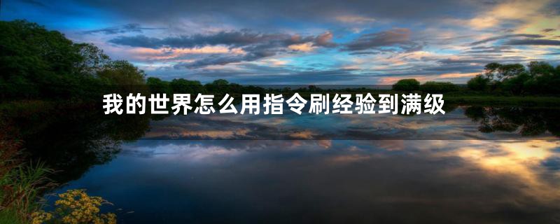 我的世界怎么用指令刷经验到满级