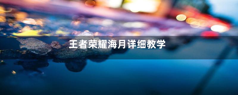 王者荣耀海月详细教学