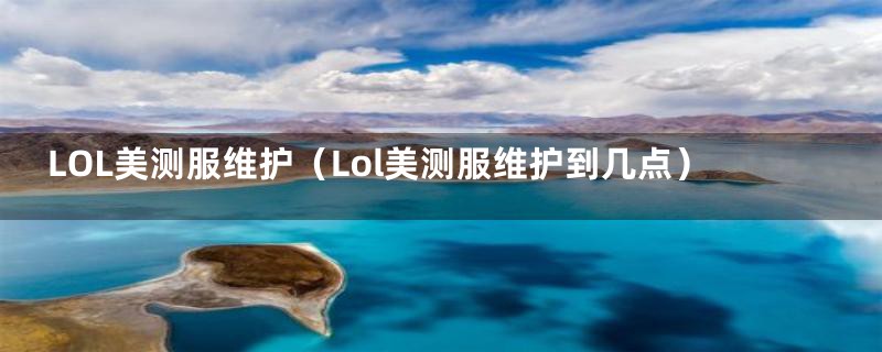 LOL美测服维护（Lol美测服维护到几点）