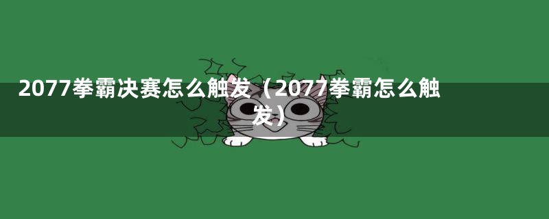 2077拳霸决赛怎么触发（2077拳霸怎么触发）