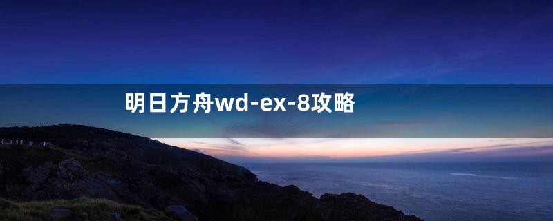 明日方舟wd-ex-8攻略