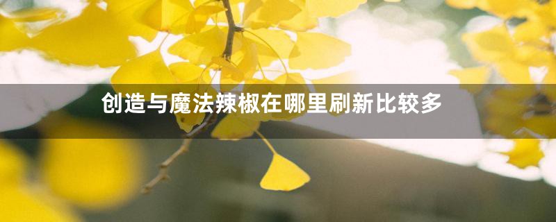 创造与魔法辣椒在哪里刷新比较多