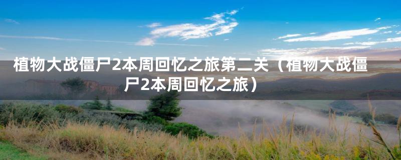 植物大战僵尸2本周回忆之旅第二关（植物大战僵尸2本周回忆之旅）