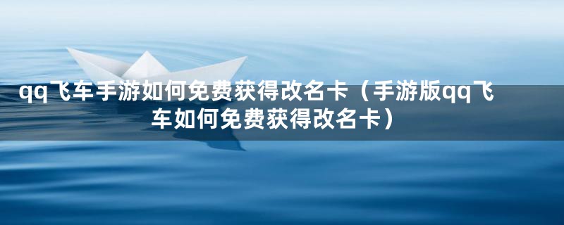 qq飞车手游如何免费获得改名卡（手游版qq飞车如何免费获得改名卡）