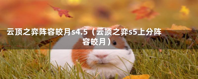 云顶之弈阵容皎月s4.5（云顶之弈s5上分阵容皎月）