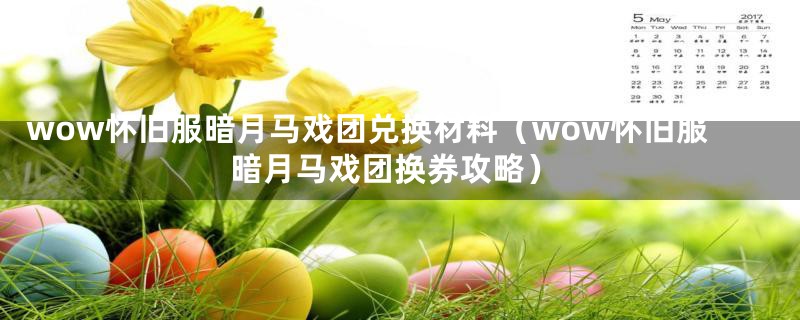 wow怀旧服暗月马戏团兑换材料（wow怀旧服暗月马戏团换券攻略）