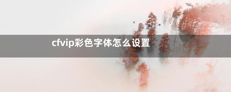 cfvip彩色字体怎么设置